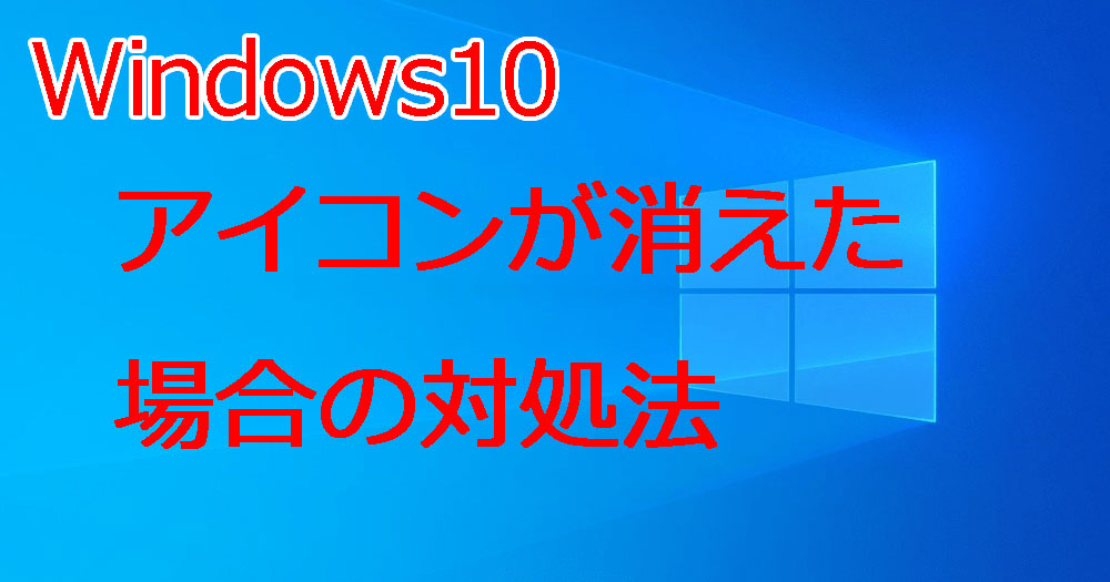 Windows10 デスクトップのアイコンが消えたり表示されない場合の対処